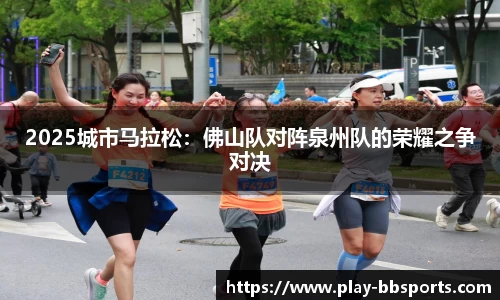 2025城市马拉松：佛山队对阵泉州队的荣耀之争对决
