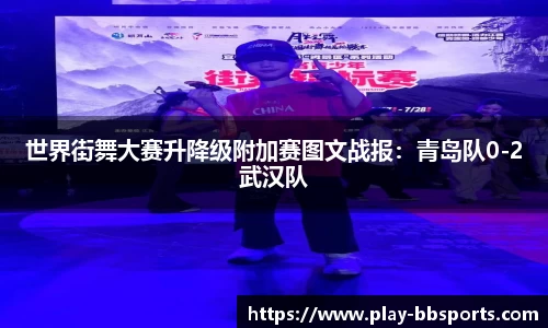 世界街舞大赛升降级附加赛图文战报：青岛队0-2武汉队