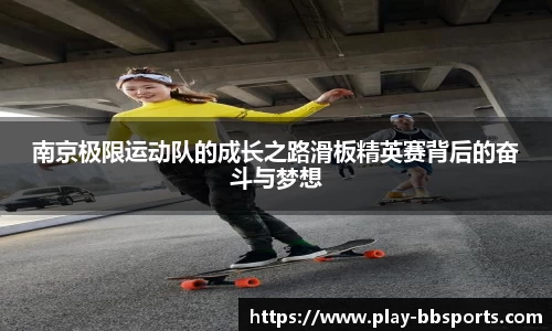 南京极限运动队的成长之路滑板精英赛背后的奋斗与梦想