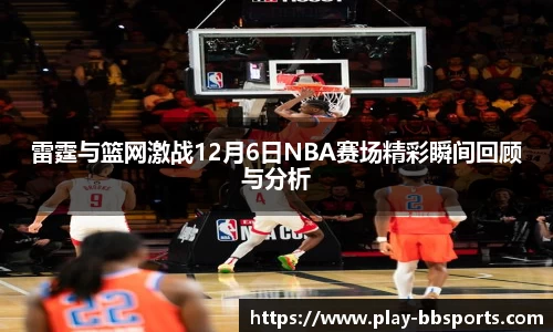 雷霆与篮网激战12月6日NBA赛场精彩瞬间回顾与分析